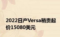 2022日产Versa稍贵起价15080美元