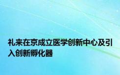 礼来在京成立医学创新中心及引入创新孵化器