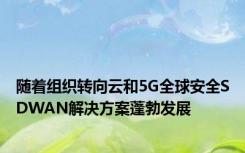 随着组织转向云和5G全球安全SDWAN解决方案蓬勃发展