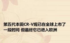 第五代本田CR-V现已在全球上市了一段时间 但最终它已进入欧洲