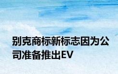 别克商标新标志因为公司准备推出EV