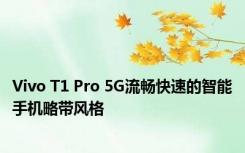 Vivo T1 Pro 5G流畅快速的智能手机略带风格