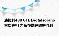 法拉利488 GTE Evo在Fiorano首次亮相 力争在勒芒取得胜利