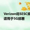 Verizon将SESC频段频谱用于5G部署