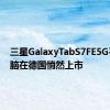 三星GalaxyTabS7FE5G平板电脑在德国悄然上市