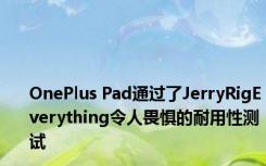 OnePlus Pad通过了JerryRigEverything令人畏惧的耐用性测试