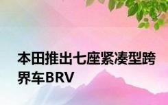 本田推出七座紧凑型跨界车BRV