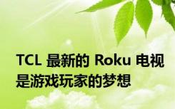 TCL 最新的 Roku 电视是游戏玩家的梦想