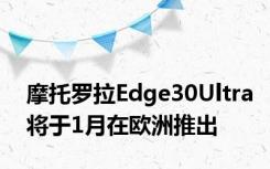 摩托罗拉Edge30Ultra将于1月在欧洲推出