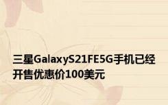 三星GalaxyS21FE5G手机已经开售优惠价100美元