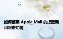 如何使用 Apple Mail 的提醒我和跟进功能