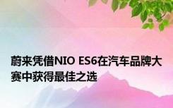 蔚来凭借NIO ES6在汽车品牌大赛中获得最佳之选