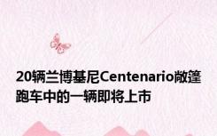 20辆兰博基尼Centenario敞篷跑车中的一辆即将上市