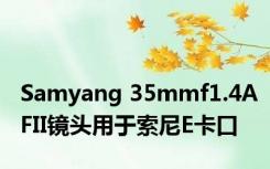 Samyang 35mmf1.4AFII镜头用于索尼E卡口