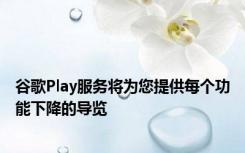 谷歌Play服务将为您提供每个功能下降的导览