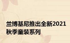 兰博基尼推出全新2021秋季童装系列