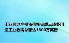 工业房地产投资信托完成三项多用途工业收购总额达1800万英镑