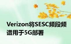 Verizon将SESC频段频谱用于5G部署