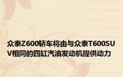 众泰Z600轿车将由与众泰T600SUV相同的四缸汽油发动机提供动力