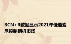 BCN+R数据显示2021年佳能索尼控制相机市场