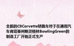 全新的C8Corvette轿跑车终于在通用汽车肯塔基州鲍灵格林BowlingGreen的制造工厂开始正式生产