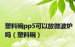 塑料碗pp5可以放微波炉吗（塑料碗）