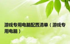 游戏专用电脑配置清单（游戏专用电脑）