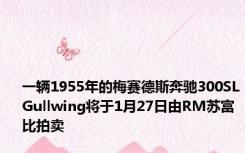 一辆1955年的梅赛德斯奔驰300SLGullwing将于1月27日由RM苏富比拍卖