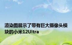 渲染图展示了带有巨大摄像头模块的小米12Ultra