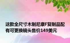 这款全尺寸木制尼康F复制品配有可更换镜头售价149美元