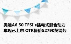 奥迪A6 50 TFSI e插电式混合动力车现已上市 OTR售价52790英镑起