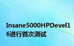 Insane5000HPDevel16进行首次测试