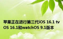 苹果正在进行第三代iOS 16.1 tvOS 16.1和watchOS 9.1版本