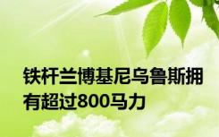 铁杆兰博基尼乌鲁斯拥有超过800马力