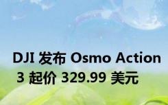 DJI 发布 Osmo Action 3 起价 329.99 美元