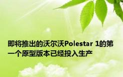 即将推出的沃尔沃Polestar 1的第一个原型版本已经投入生产