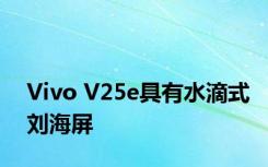 Vivo V25e具有水滴式刘海屏