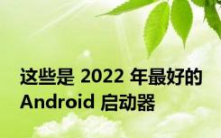 这些是 2022 年最好的 Android 启动器