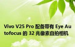 Vivo V25 Pro 配备带有 Eye Autofocus 的 32 兆像素自拍相机