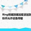 Ring将端到端加密添加到无线门铃并允许设备传输