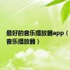 最好的音乐播放器app（最好的音乐播放器）