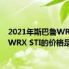 2021年斯巴鲁WRX和WRX STI的价格是多少