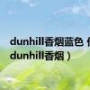 dunhill香烟蓝色 价格（dunhill香烟）