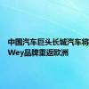 中国汽车巨头长城汽车将通过其Wey品牌重返欧洲