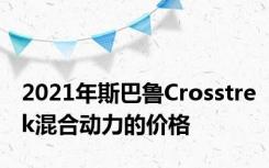 2021年斯巴鲁Crosstrek混合动力的价格