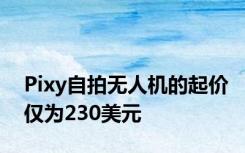 Pixy自拍无人机的起价仅为230美元