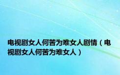 电视剧女人何苦为难女人剧情（电视剧女人何苦为难女人）