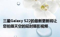 三星Galaxy S22的最新更新将让您拍摄天空的延时摄影视频