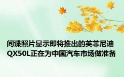 间谍照片显示即将推出的英菲尼迪QX50L正在为中国汽车市场做准备