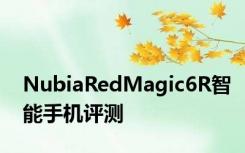 NubiaRedMagic6R智能手机评测